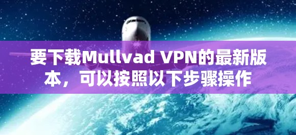 要下载Mullvad VPN的最新版本，可以按照以下步骤操作
