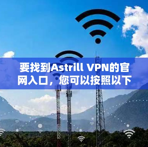 要找到Astrill VPN的官网入口，您可以按照以下步骤操作