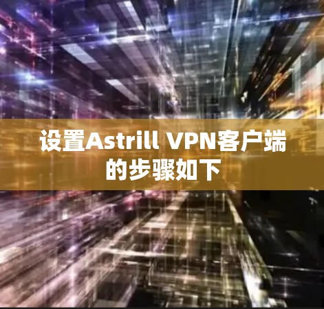 设置Astrill VPN客户端的步骤如下