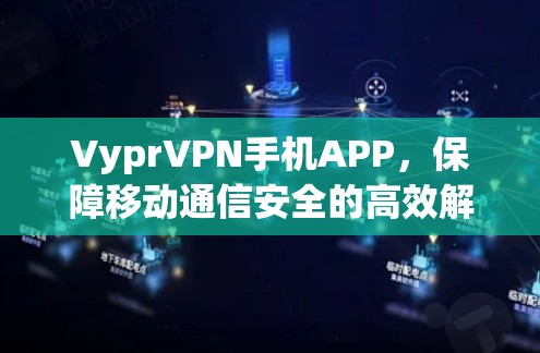VyprVPN手机APP，保障移动通信安全的高效解决方案