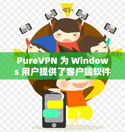 PureVPN 为 Windows 用户提供了客户端软件，用户可以通过以下步骤安装和使用 PureVPN