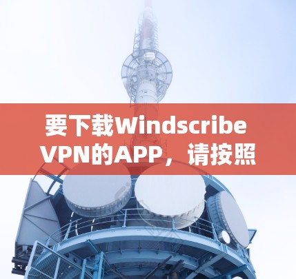 要下载Windscribe VPN的APP，请按照以下步骤操作