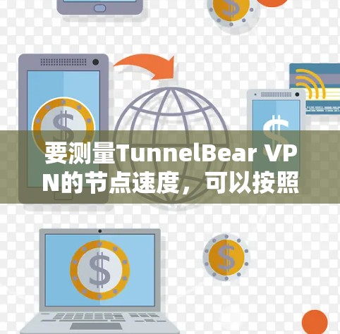 要测量TunnelBear VPN的节点速度，可以按照以下步骤进行