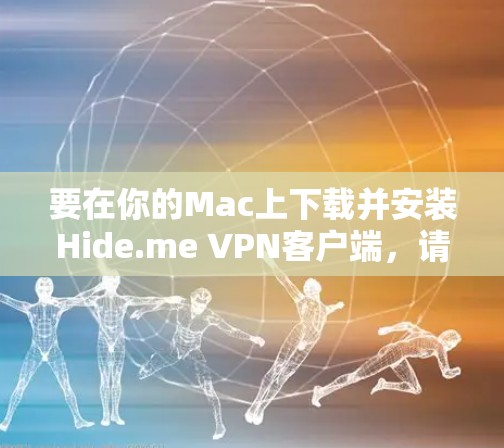 要在你的Mac上下载并安装Hide.me VPN客户端，请按照以下步骤操作