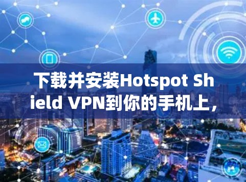 下载并安装Hotspot Shield VPN到你的手机上，可以按照以下步骤进行