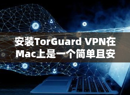 安装TorGuard VPN在Mac上是一个简单且安全的过程，以下是详细的步骤指南