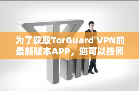 为了获取TorGuard VPN的最新版本APP，您可以按照以下步骤操作