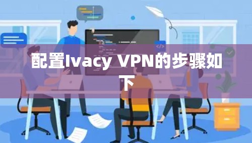 配置Ivacy VPN的步骤如下