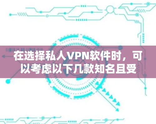 在选择私人VPN软件时，可以考虑以下几款知名且受欢迎的服务