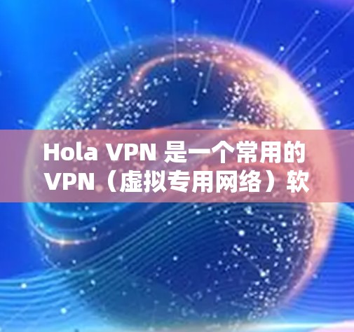 Hola VPN 是一个常用的 VPN（虚拟专用网络）软件，用于通过加密连接保护隐私或访问受限的内容。以下是下载安装包的基本步骤