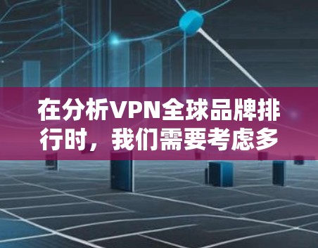 在分析VPN全球品牌排行时，我们需要考虑多个因素，包括服务器覆盖、速度、隐私保护、安全性、性价比和用户支持。以下是对主要VPN品牌的分析和排名