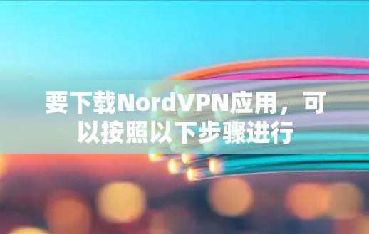 要下载NordVPN应用，可以按照以下步骤进行