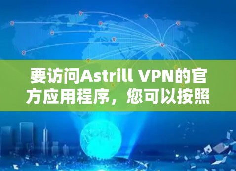 要访问Astrill VPN的官方应用程序，您可以按照以下步骤操作