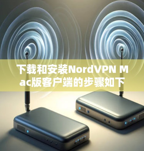 下载和安装NordVPN Mac版客户端的步骤如下