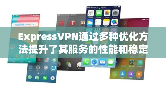 ExpressVPN通过多种优化方法提升了其服务的性能和稳定性。以下是这些优化方法的详细说明