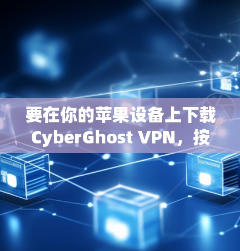要在你的苹果设备上下载CyberGhost VPN，按照以下步骤操作