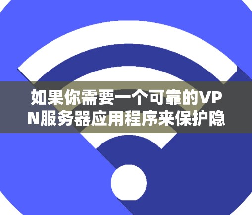 如果你需要一个可靠的VPN服务器应用程序来保护隐私或访问受限制的内容，以下是一些推荐的VPN服务和应用程序