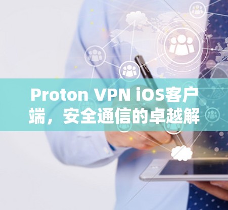Proton VPN iOS客户端，安全通信的卓越解决方案