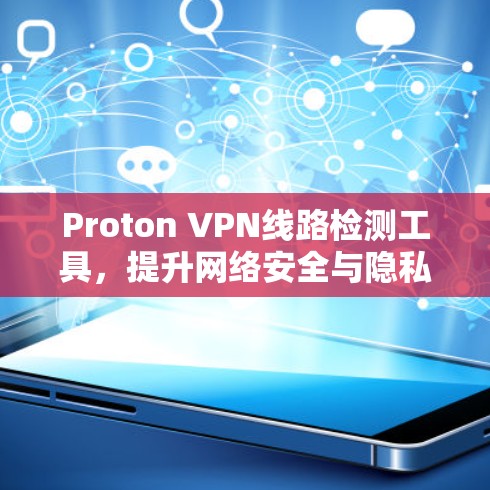 Proton VPN线路检测工具，提升网络安全与隐私保护能力