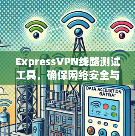ExpressVPN线路测试工具，确保网络安全与稳定