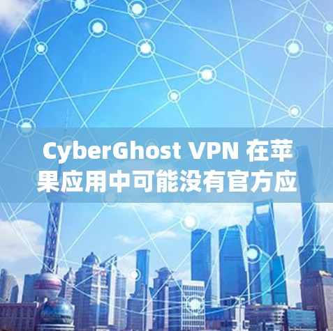 CyberGhost VPN 在苹果应用中可能没有官方应用，或者已经下架。以下是详细的信息和建议