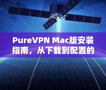 PureVPN Mac版安装指南，从下载到配置的全步骤