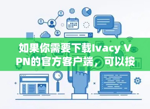 如果你需要下载Ivacy VPN的官方客户端，可以按照以下步骤操作