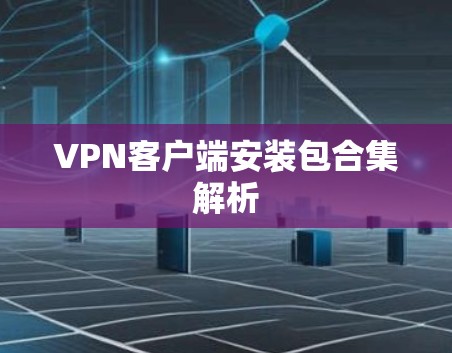 VPN客户端安装包合集解析