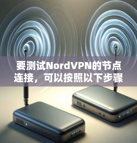 要测试NordVPN的节点连接，可以按照以下步骤进行