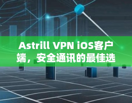 Astrill VPN iOS客户端，安全通讯的最佳选择