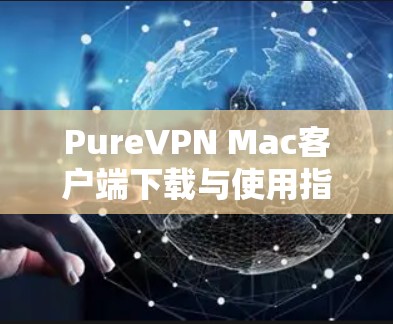 PureVPN Mac客户端下载与使用指南
