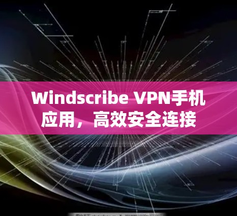 Windscribe VPN手机应用，高效安全连接