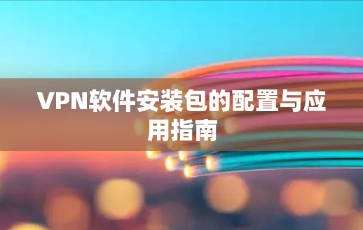 VPN软件安装包的配置与应用指南