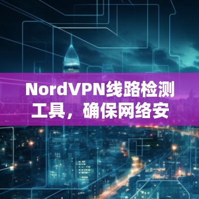 NordVPN线路检测工具，确保网络安全与高速连接