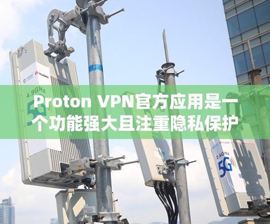 Proton VPN官方应用是一个功能强大且注重隐私保护的VPN服务，适用于多种操作系统和设备。以下是对Proton VPN官方应用的详细介绍