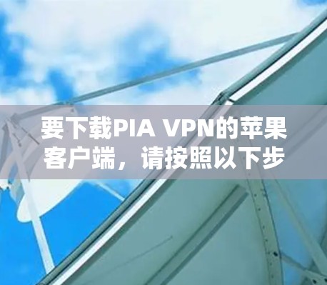 要下载PIA VPN的苹果客户端，请按照以下步骤操作