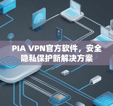 PIA VPN官方软件，安全隐私保护新解决方案