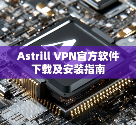 Astrill VPN官方软件下载及安装指南