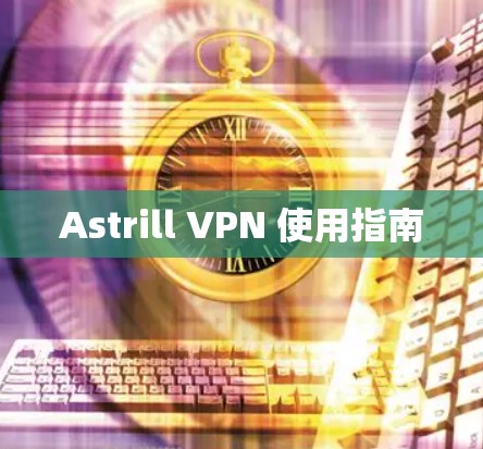 Astrill VPN 使用指南