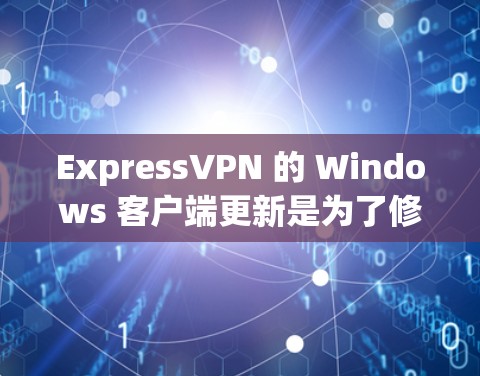 ExpressVPN 的 Windows 客户端更新是为了修复问题、优化性能或添加新功能。虽然客户端通常会自动更新，但如果无法自动更新，可以手动进行更新
