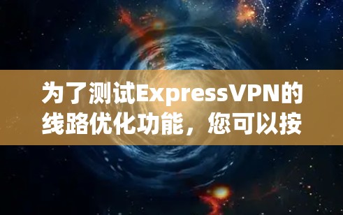 为了测试ExpressVPN的线路优化功能，您可以按照以下步骤进行