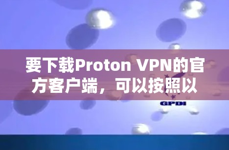 要下载Proton VPN的官方客户端，可以按照以下步骤操作