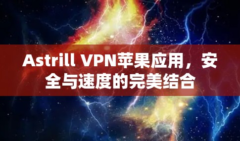 Astrill VPN苹果应用，安全与速度的完美结合