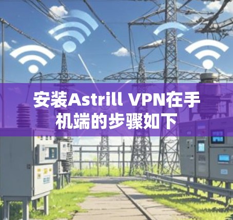 安装Astrill VPN在手机端的步骤如下
