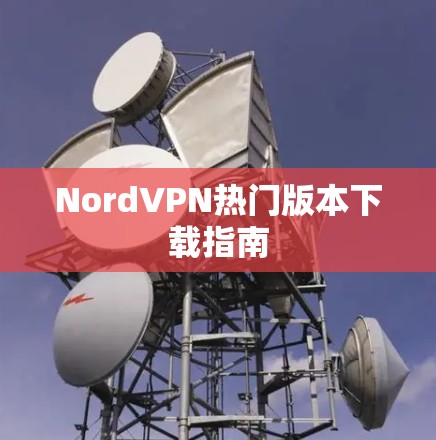 NordVPN热门版本下载指南