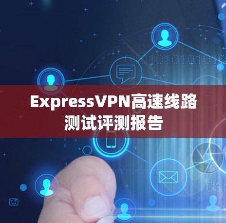 ExpressVPN高速线路测试评测报告