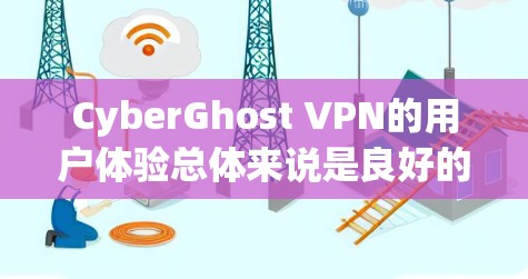 CyberGhost VPN的用户体验总体来说是良好的，适合大多数普通用户和小型企业用户。以下是对其用户体验的详细分析