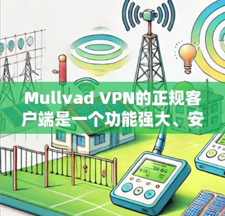 Mullvad VPN的正规客户端是一个功能强大、安全可靠的应用程序，适用于多种操作系统和设备。以下是该客户端的详细特点