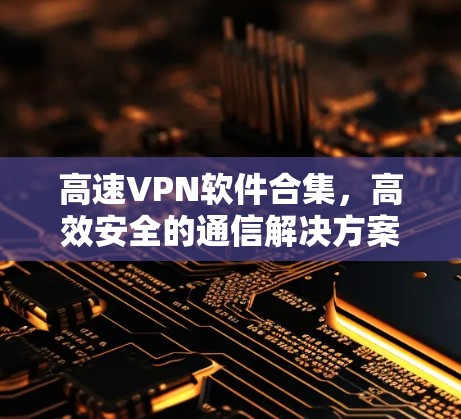 高速VPN软件合集，高效安全的通信解决方案