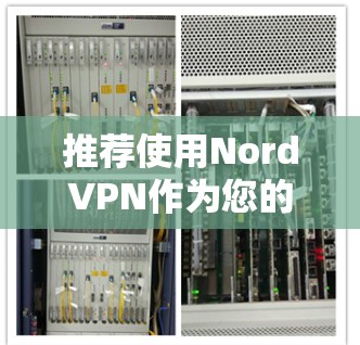 推荐使用NordVPN作为您的安全线路，以下是详细的推荐理由和注意事项